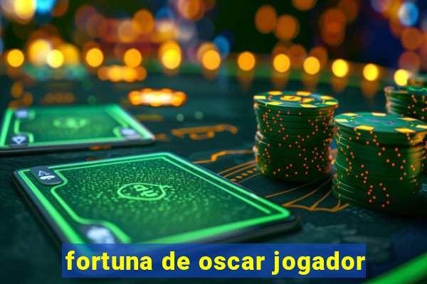 fortuna de oscar jogador